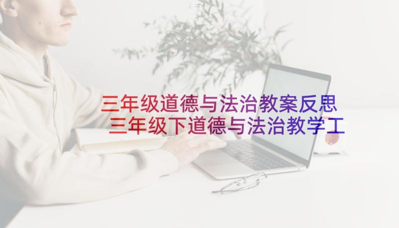 三年级道德与法治教案反思 三年级下道德与法治教学工作总结(通用6篇)