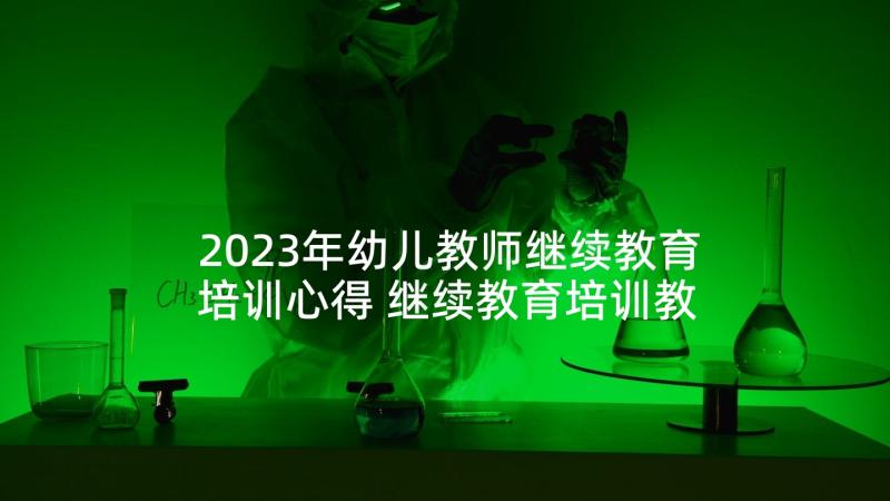 2023年幼儿教师继续教育培训心得 继续教育培训教师心得体会(实用8篇)