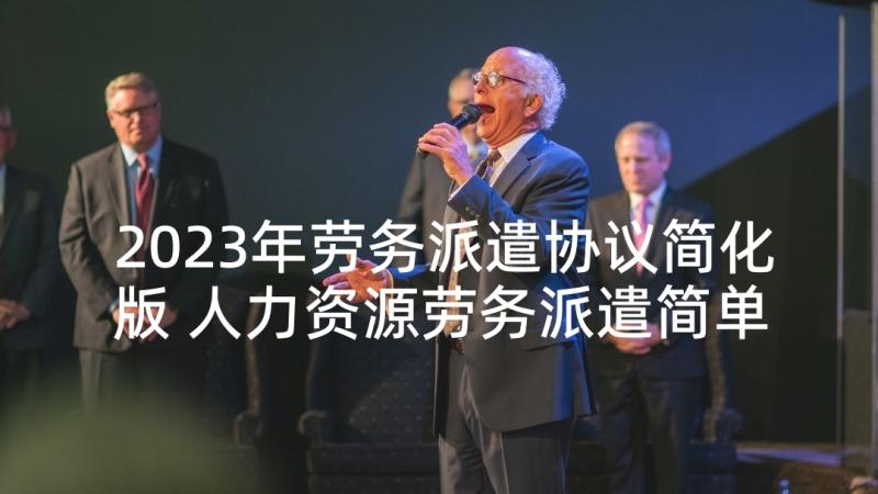 2023年劳务派遣协议简化版 人力资源劳务派遣简单合同(实用5篇)