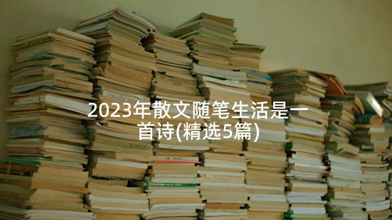 2023年散文随笔生活是一首诗(精选5篇)