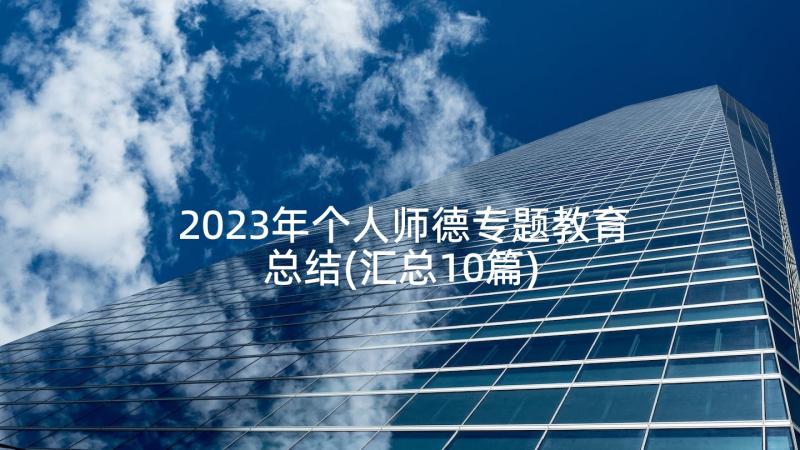 2023年个人师德专题教育总结(汇总10篇)