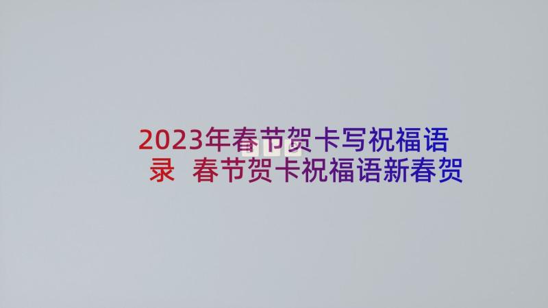 2023年春节贺卡写祝福语录 春节贺卡祝福语新春贺词(汇总7篇)