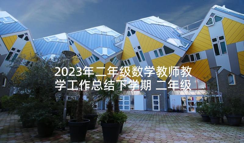 2023年二年级数学教师教学工作总结下学期 二年级数学教师工作总结(精选9篇)