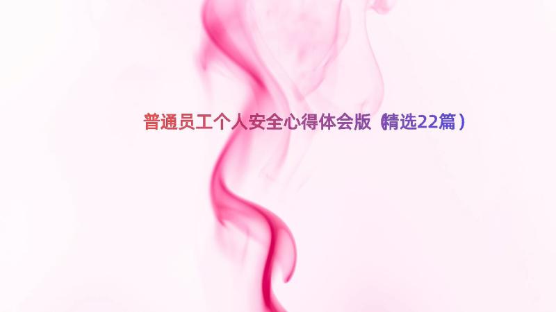 普通员工个人安全心得体会版（精选22篇）