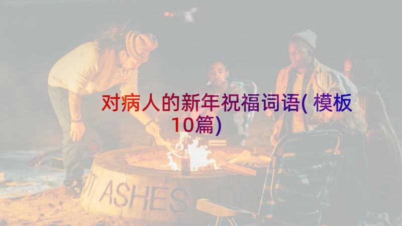 对病人的新年祝福词语(模板10篇)