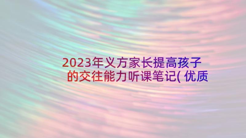 2023年义方家长提高孩子的交往能力听课笔记(优质6篇)