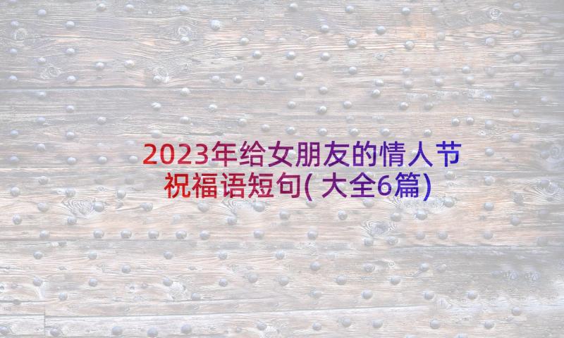 2023年给女朋友的情人节祝福语短句(大全6篇)