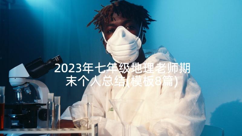 2023年七年级地理老师期末个人总结(模板8篇)