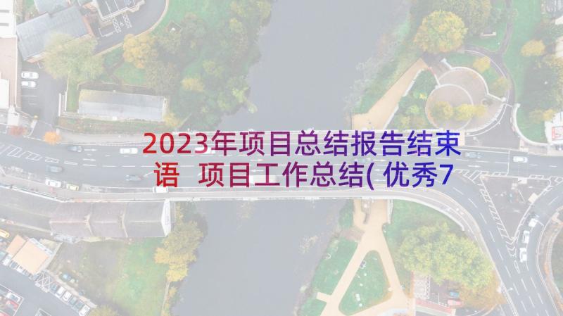 2023年项目总结报告结束语 项目工作总结(优秀7篇)