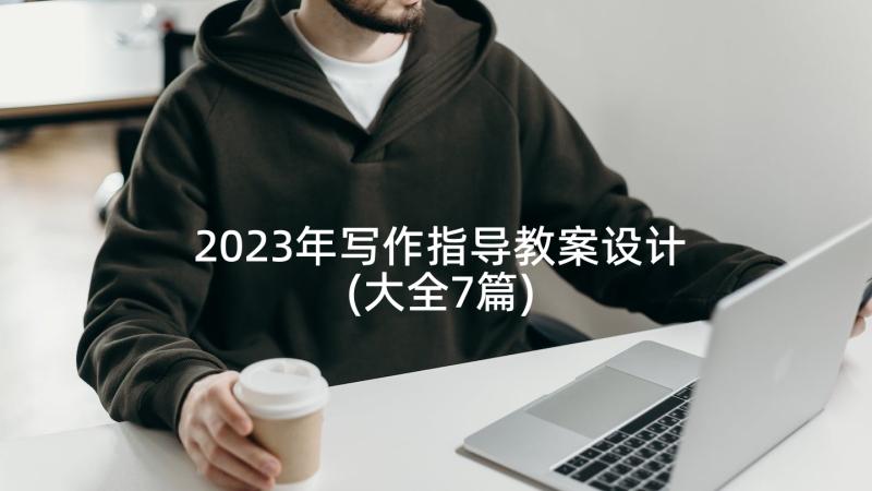 2023年写作指导教案设计(大全7篇)