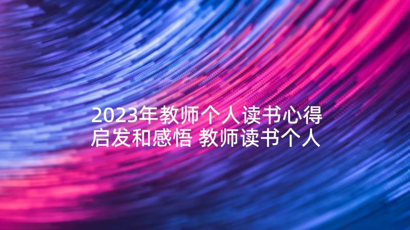 2023年教师个人读书心得启发和感悟 教师读书个人心得(优质9篇)