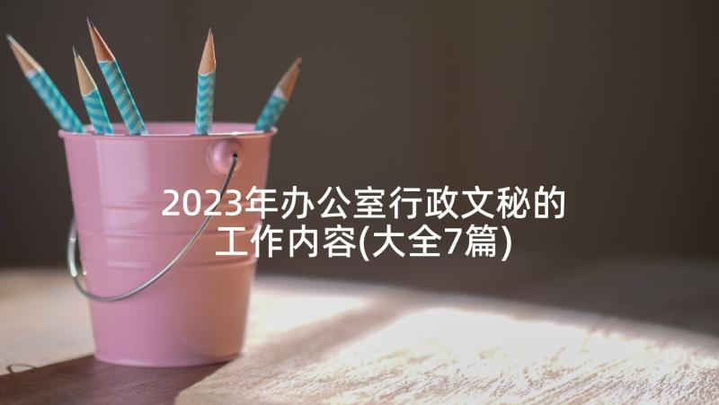 2023年办公室行政文秘的工作内容(大全7篇)