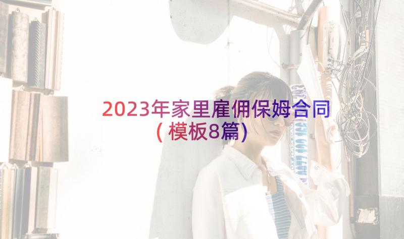 2023年家里雇佣保姆合同(模板8篇)