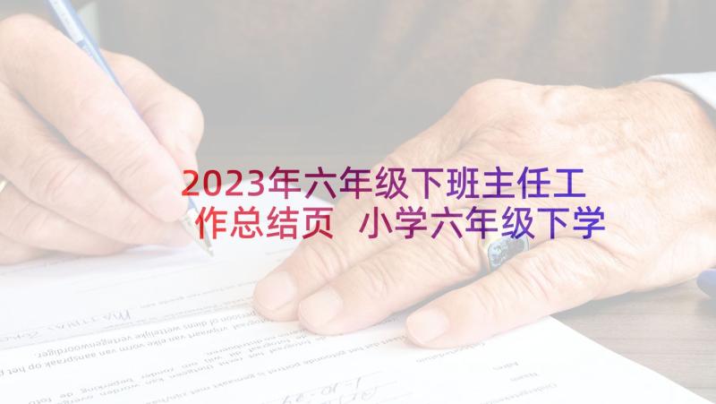 2023年六年级下班主任工作总结页 小学六年级下学期班主任工作总结(精选5篇)