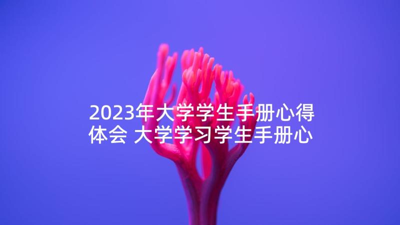 2023年大学学生手册心得体会 大学学习学生手册心得体会(优质5篇)