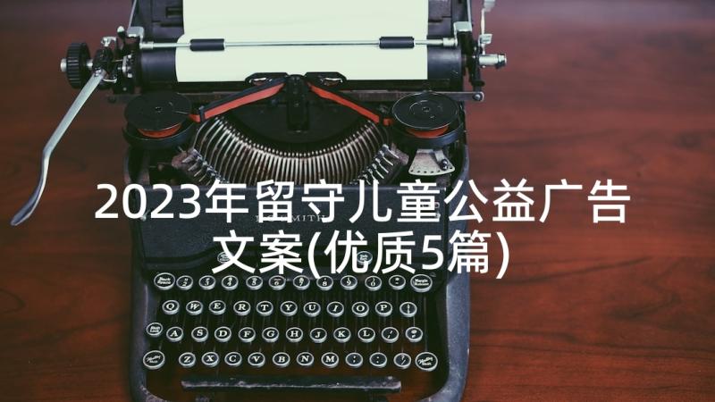 2023年留守儿童公益广告文案(优质5篇)