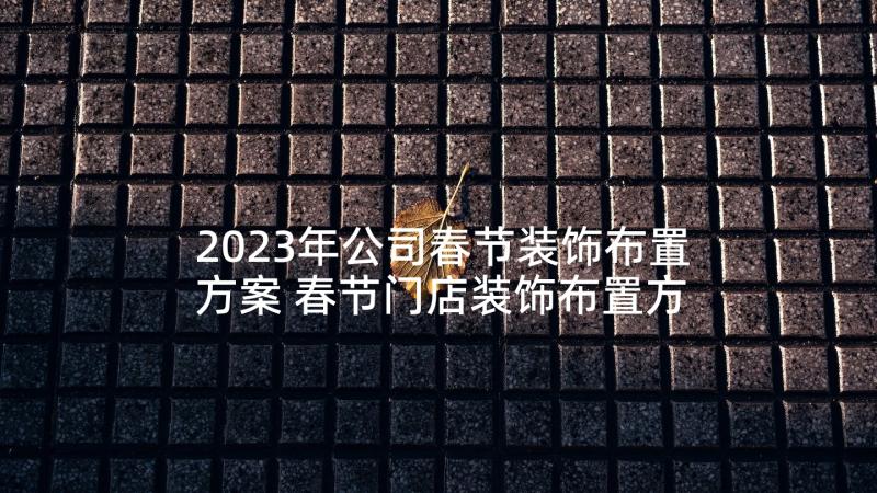 2023年公司春节装饰布置方案 春节门店装饰布置方案(大全5篇)