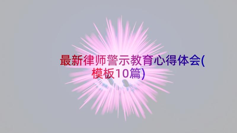 最新律师警示教育心得体会(模板10篇)