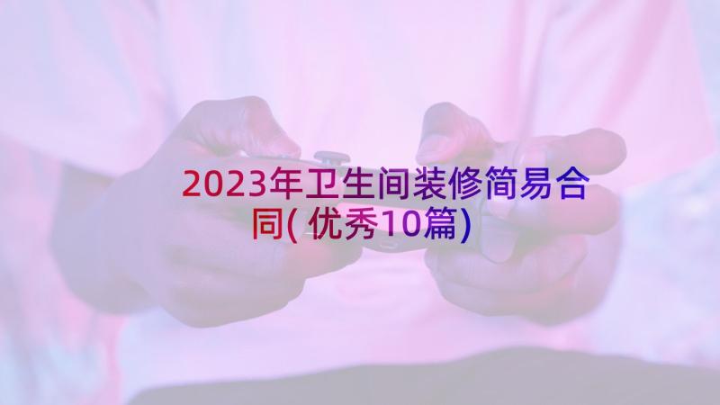2023年卫生间装修简易合同(优秀10篇)