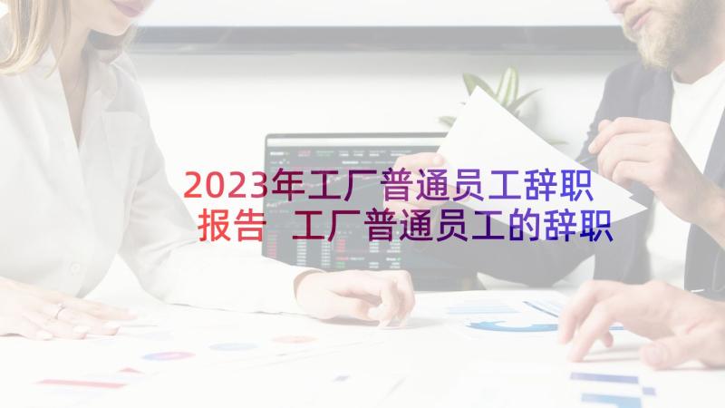 2023年工厂普通员工辞职报告 工厂普通员工的辞职报告(通用8篇)