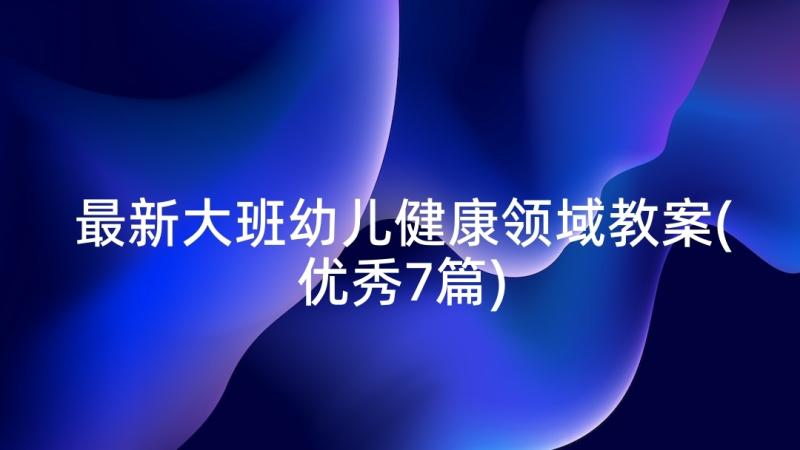 最新大班幼儿健康领域教案(优秀7篇)