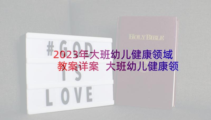 2023年大班幼儿健康领域教案详案 大班幼儿健康领域教案(模板6篇)