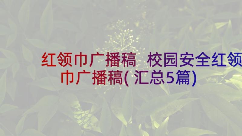 红领巾广播稿 校园安全红领巾广播稿(汇总5篇)