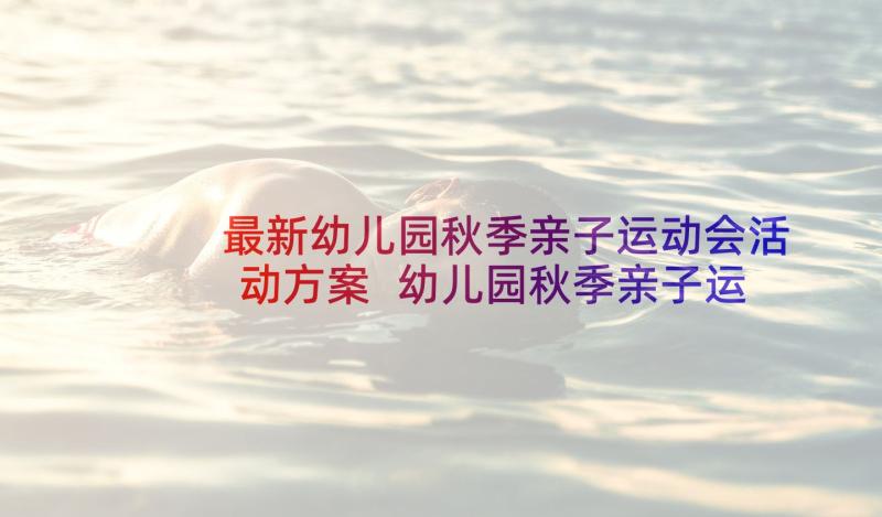 最新幼儿园秋季亲子运动会活动方案 幼儿园秋季亲子运动会趣味方案(优秀6篇)