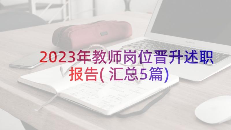 2023年教师岗位晋升述职报告(汇总5篇)