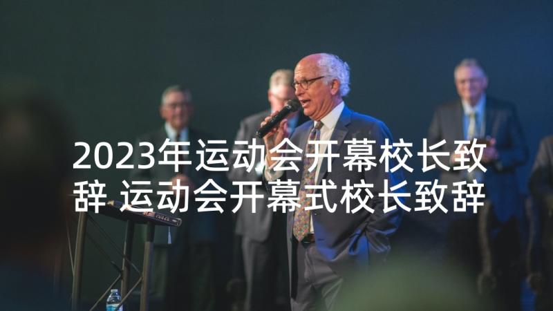 2023年运动会开幕校长致辞 运动会开幕式校长致辞(优质7篇)