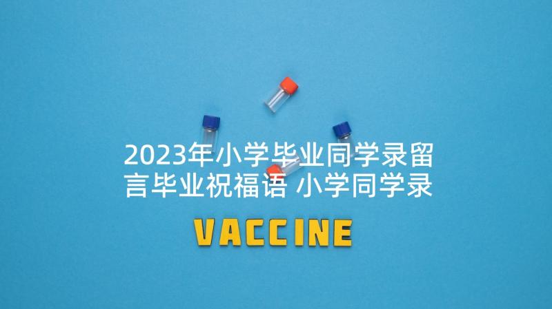 2023年小学毕业同学录留言毕业祝福语 小学同学录毕业留言(汇总5篇)