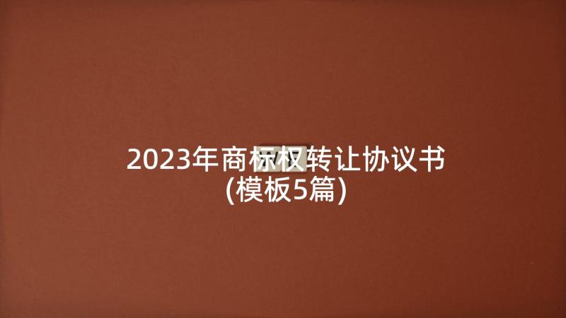 2023年商标权转让协议书(模板5篇)