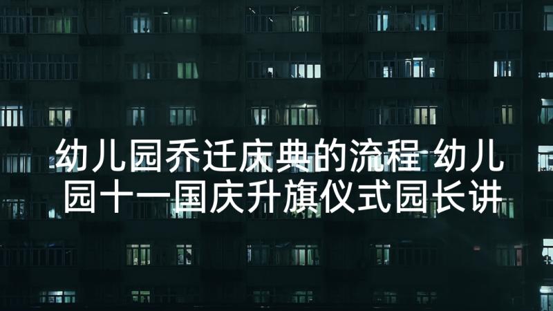 幼儿园乔迁庆典的流程 幼儿园十一国庆升旗仪式园长讲话稿(汇总5篇)