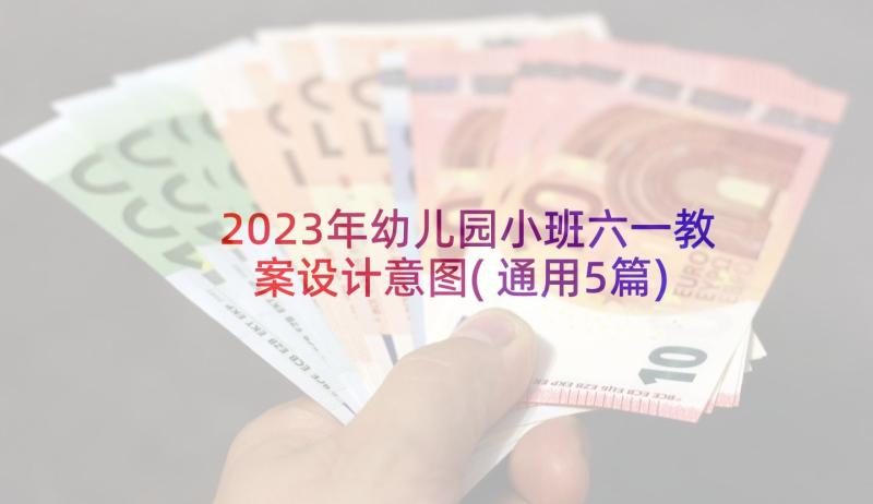 2023年幼儿园小班六一教案设计意图(通用5篇)