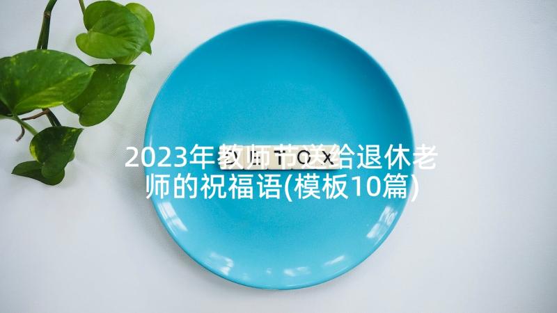 2023年教师节送给退休老师的祝福语(模板10篇)