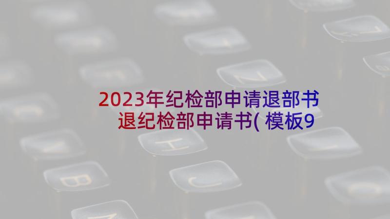 2023年纪检部申请退部书 退纪检部申请书(模板9篇)