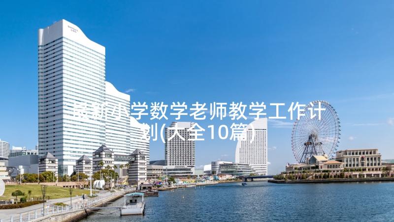 最新小学数学老师教学工作计划(大全10篇)