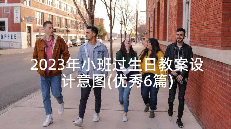 2023年小班过生日教案设计意图(优秀6篇)