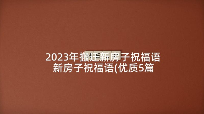 2023年搬迁新房子祝福语 新房子祝福语(优质5篇)