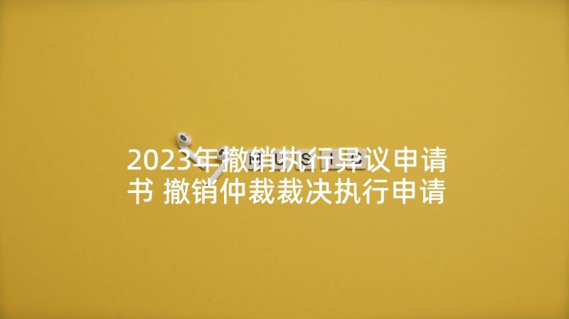 2023年撤销执行异议申请书 撤销仲裁裁决执行申请书(精选5篇)