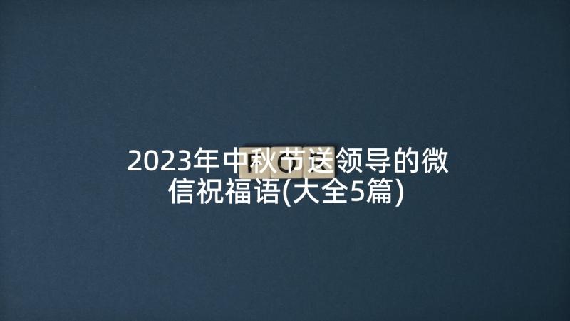 2023年中秋节送领导的微信祝福语(大全5篇)