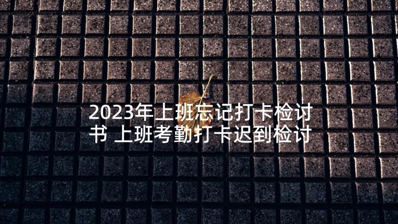 2023年上班忘记打卡检讨书 上班考勤打卡迟到检讨书(大全5篇)