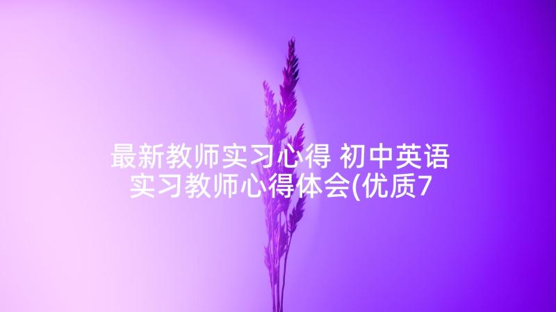 最新教师实习心得 初中英语实习教师心得体会(优质7篇)