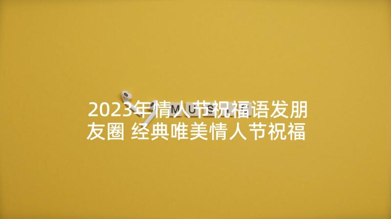 2023年情人节祝福语发朋友圈 经典唯美情人节祝福短信(模板5篇)