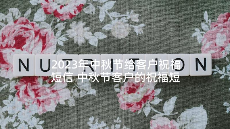 2023年中秋节给客户祝福短信 中秋节客户的祝福短信(优秀6篇)