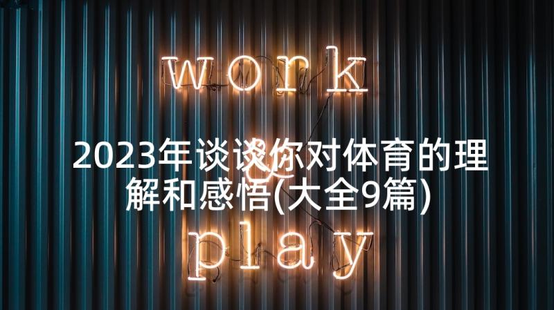 2023年谈谈你对体育的理解和感悟(大全9篇)