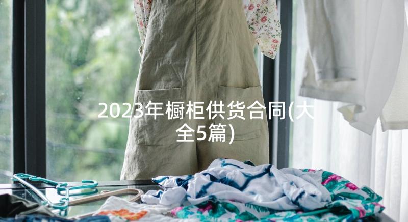 2023年橱柜供货合同(大全5篇)