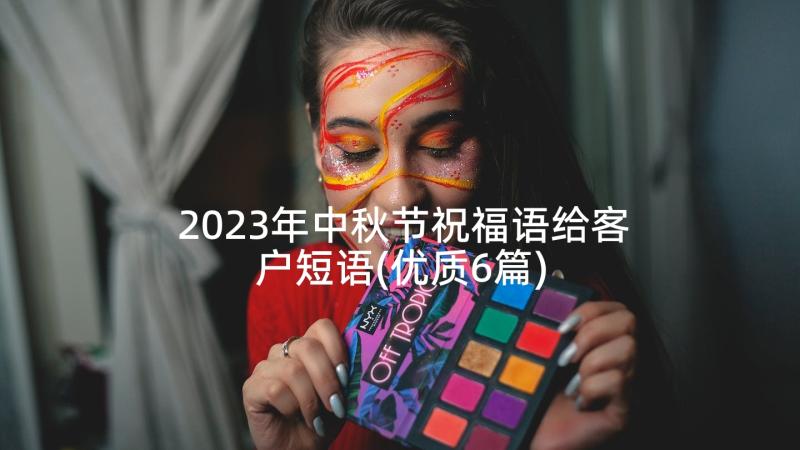 2023年中秋节祝福语给客户短语(优质6篇)