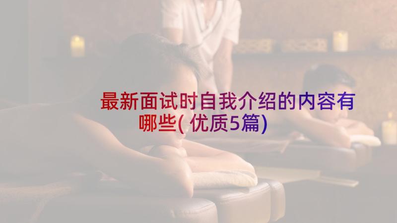 最新面试时自我介绍的内容有哪些(优质5篇)