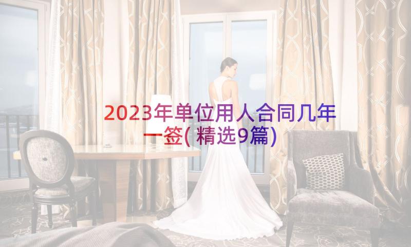 2023年单位用人合同几年一签(精选9篇)